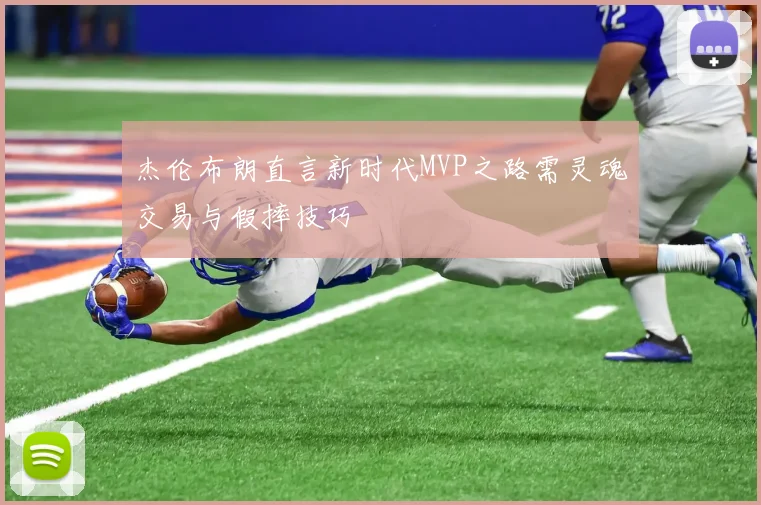 杰伦布朗直言新时代MVP之路需灵魂交易与假摔技巧