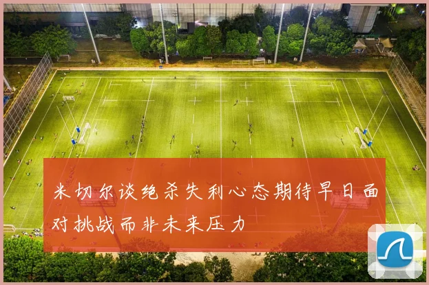米切尔谈绝杀失利心态期待早日面对挑战而非未来压力
