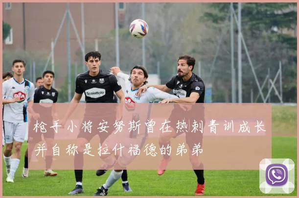枪手小将安努斯曾在热刺青训成长并自称是拉什福德的弟弟