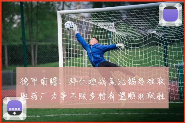 德甲前瞻：拜仁迎战莱比锡恐难取胜药厂力争不败多特有望顺利取胜