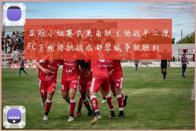 亚冠小组赛武里南联主场战平江源FC下轮将挑战成都蓉城争取胜利