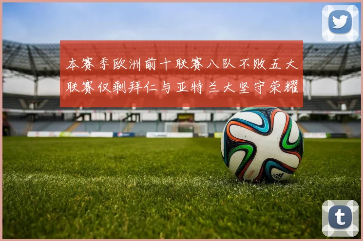 本赛季欧洲前十联赛八队不败五大联赛仅剩拜仁与亚特兰大坚守荣耀