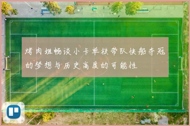 烤肉姐畅谈小卡单核带队快船夺冠的梦想与历史高度的可能性