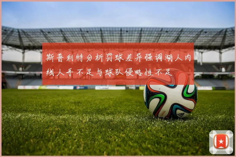 斯普利特分析罚球差异强调湖人内线人手不足与球队侵略性不足