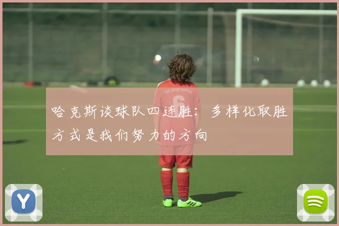 哈克斯谈球队四连胜：多样化取胜方式是我们努力的方向