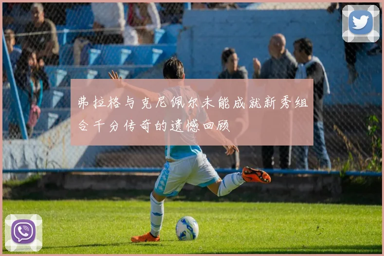 弗拉格与克尼佩尔未能成就新秀组合千分传奇的遗憾回顾