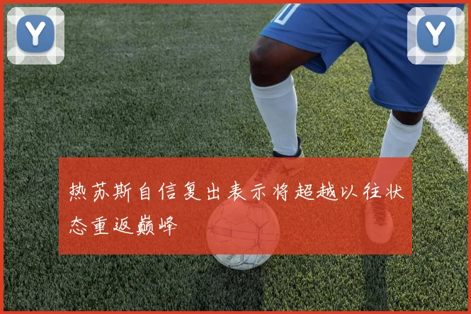 热苏斯自信复出表示将超越以往状态重返巅峰