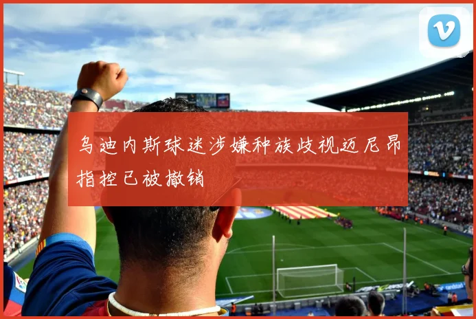 乌迪内斯球迷涉嫌种族歧视迈尼昂指控已被撤销