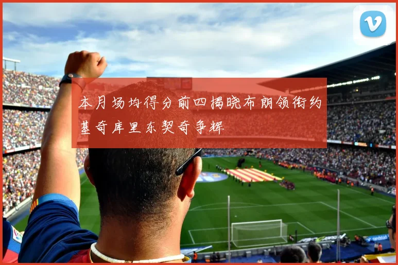 本月场均得分前四揭晓布朗领衔约基奇库里东契奇争辉