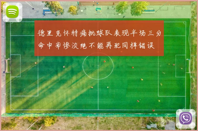 德里克怀特痛批球队表现半场三分命中率惨淡绝不能再犯同样错误