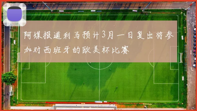 阿媒报道利马预计3月一日复出将参加对西班牙的欧美杯比赛