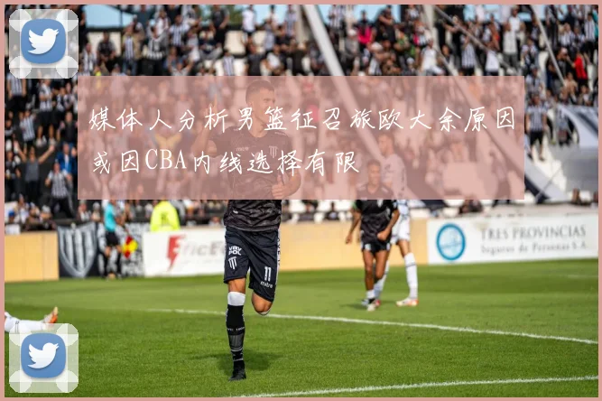 媒体人分析男篮征召旅欧大余原因或因CBA内线选择有限