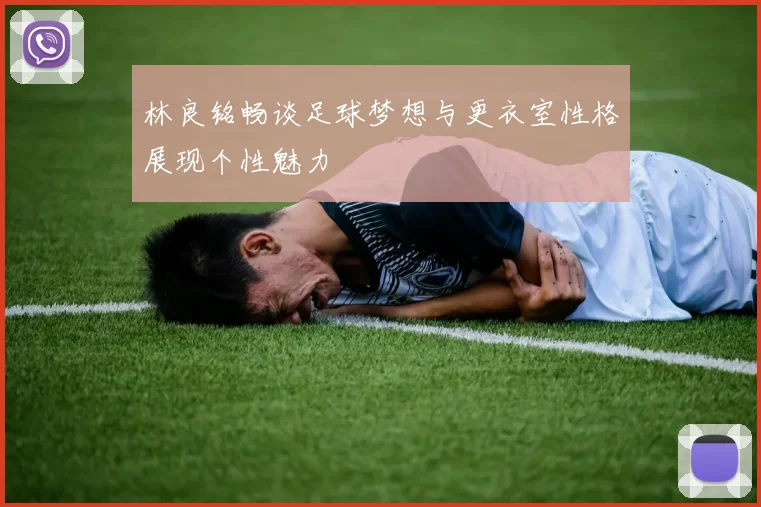林良铭畅谈足球梦想与更衣室性格展现个性魅力