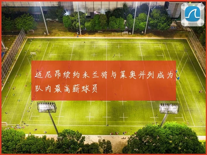 迈尼昂续约米兰将与莱奥并列成为队内最高薪球员