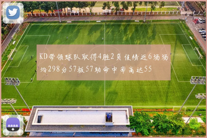 KD带领球队取得4胜2负佳绩近6场场均298分57板57助命中率高达55