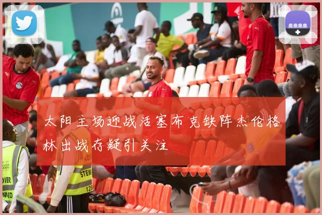 太阳主场迎战活塞布克缺阵杰伦格林出战存疑引关注