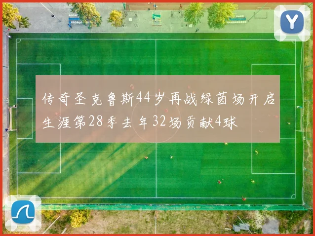 传奇圣克鲁斯44岁再战绿茵场开启生涯第28季去年32场贡献4球