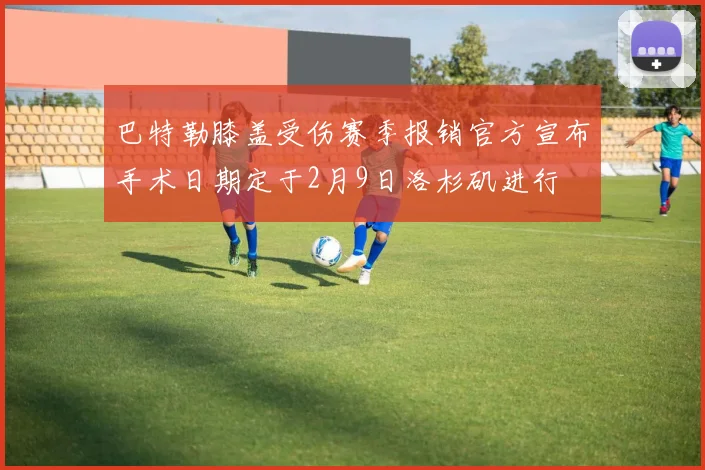 巴特勒膝盖受伤赛季报销官方宣布手术日期定于2月9日洛杉矶进行
