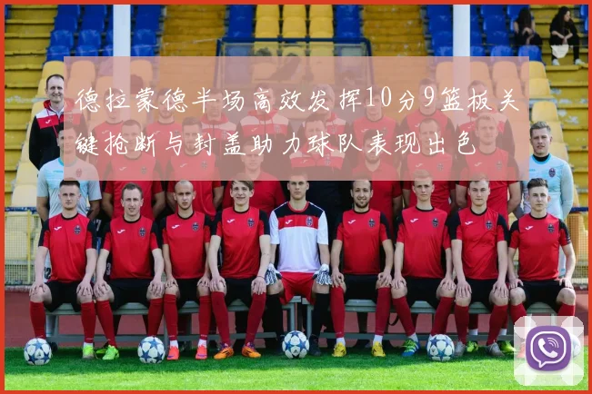 德拉蒙德半场高效发挥10分9篮板关键抢断与封盖助力球队表现出色