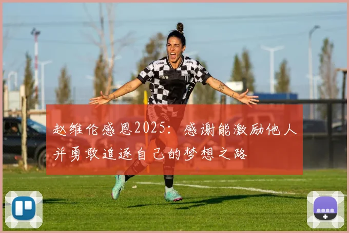 赵维伦感恩2025：感谢能激励他人并勇敢追逐自己的梦想之路