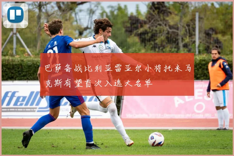 巴萨备战比利亚雷亚尔小将托米马克斯有望首次入选大名单